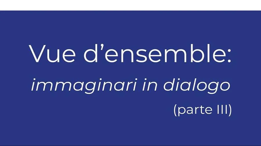 Vue d'ensemble: immaginari in dialogo (parte III)